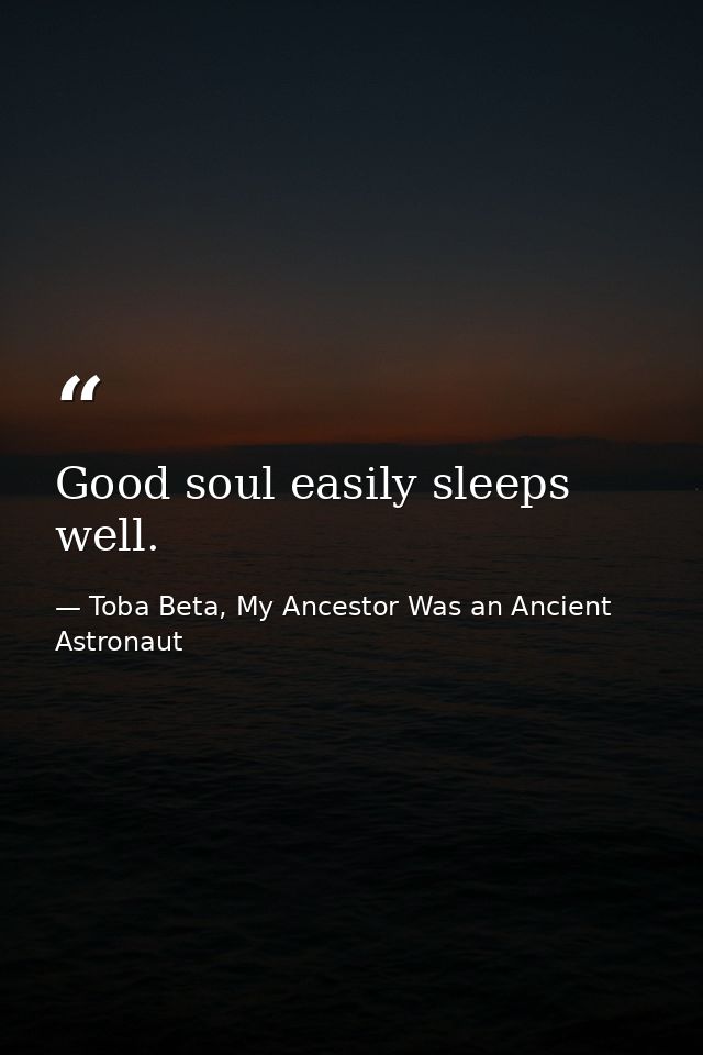 Good soul easily sleeps well. — Toba Beta, My Ancestor Was an Ancient Astronaut