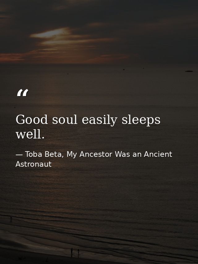 Good soul easily sleeps well. — Toba Beta, My Ancestor Was an Ancient Astronaut