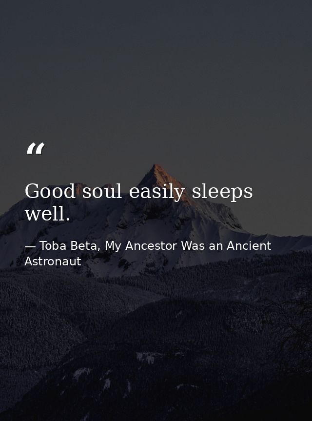 Good soul easily sleeps well. — Toba Beta, My Ancestor Was an Ancient Astronaut