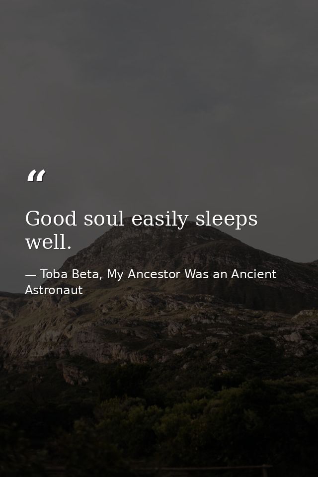 Good soul easily sleeps well. — Toba Beta, My Ancestor Was an Ancient Astronaut