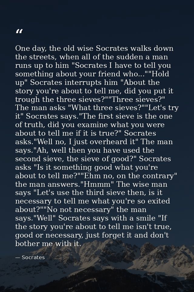 One day, the old wise Socrates walks down the streets, when all of the sudden a man runs up to him "Socrates I have to t — Socrates