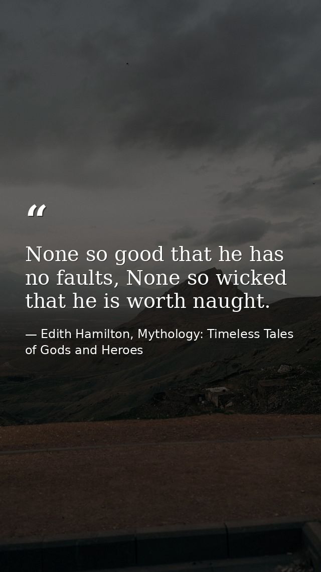 None so good that he has no faults, None so wicked that he is worth naught. — Edith Hamilton, Mythology: Timeless Tales of Gods and Heroes