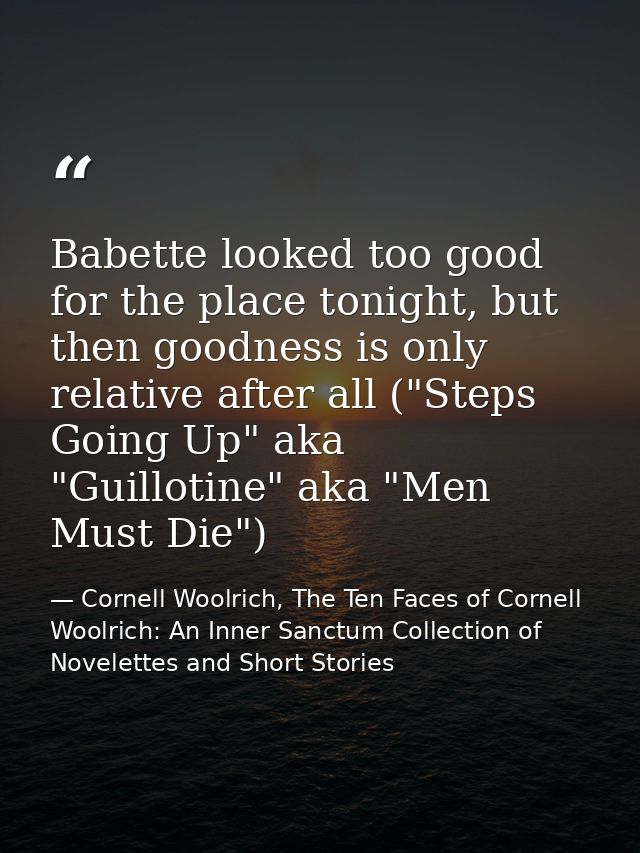 Babette looked too good for the place tonight, but then goodness is only relative after all ("Steps Going Up" aka "Guill — Cornell Woolrich, The Ten Faces of Cornell Woolrich: An Inner Sanctum Collection of Novelettes and Short Stories