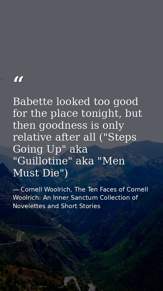 Babette looked too good for the place tonight, but then goodness is only relative after all ("Steps Going Up" aka "Guill — Cornell Woolrich, The Ten Faces of Cornell Woolrich: An Inner Sanctum Collection of Novelettes and Short Stories