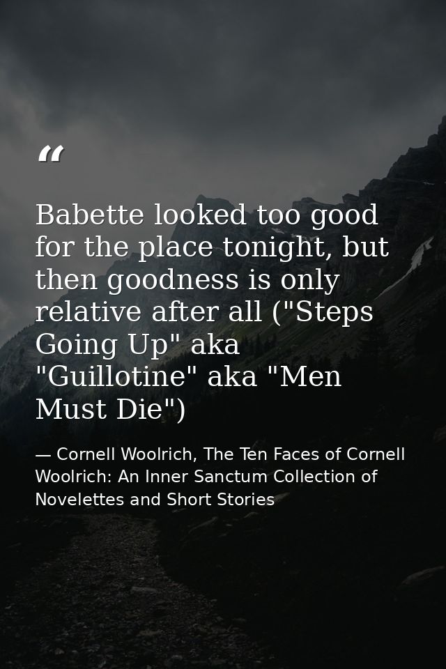 Babette looked too good for the place tonight, but then goodness is only relative after all ("Steps Going Up" aka "Guill — Cornell Woolrich, The Ten Faces of Cornell Woolrich: An Inner Sanctum Collection of Novelettes and Short Stories