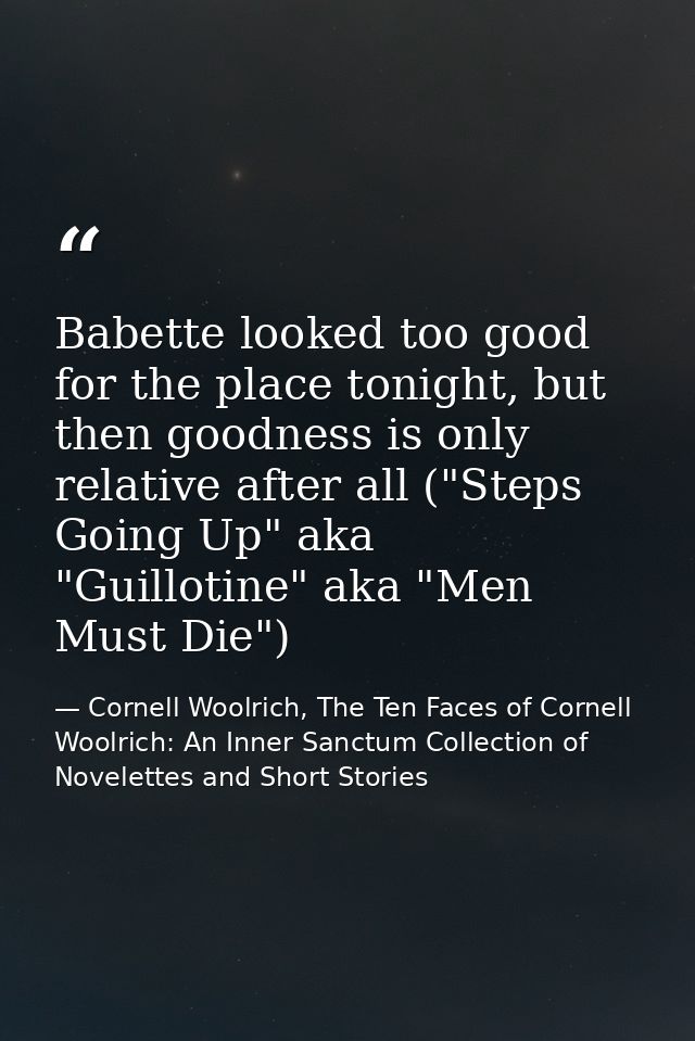 Babette looked too good for the place tonight, but then goodness is only relative after all ("Steps Going Up" aka "Guill — Cornell Woolrich, The Ten Faces of Cornell Woolrich: An Inner Sanctum Collection of Novelettes and Short Stories