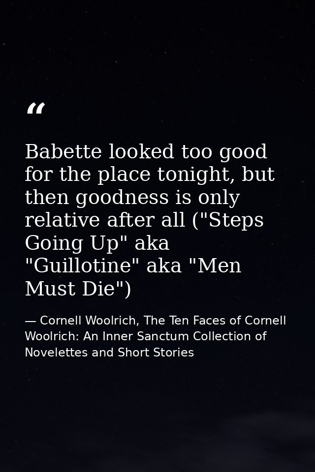 Babette looked too good for the place tonight, but then goodness is only relative after all ("Steps Going Up" aka "Guill — Cornell Woolrich, The Ten Faces of Cornell Woolrich: An Inner Sanctum Collection of Novelettes and Short Stories