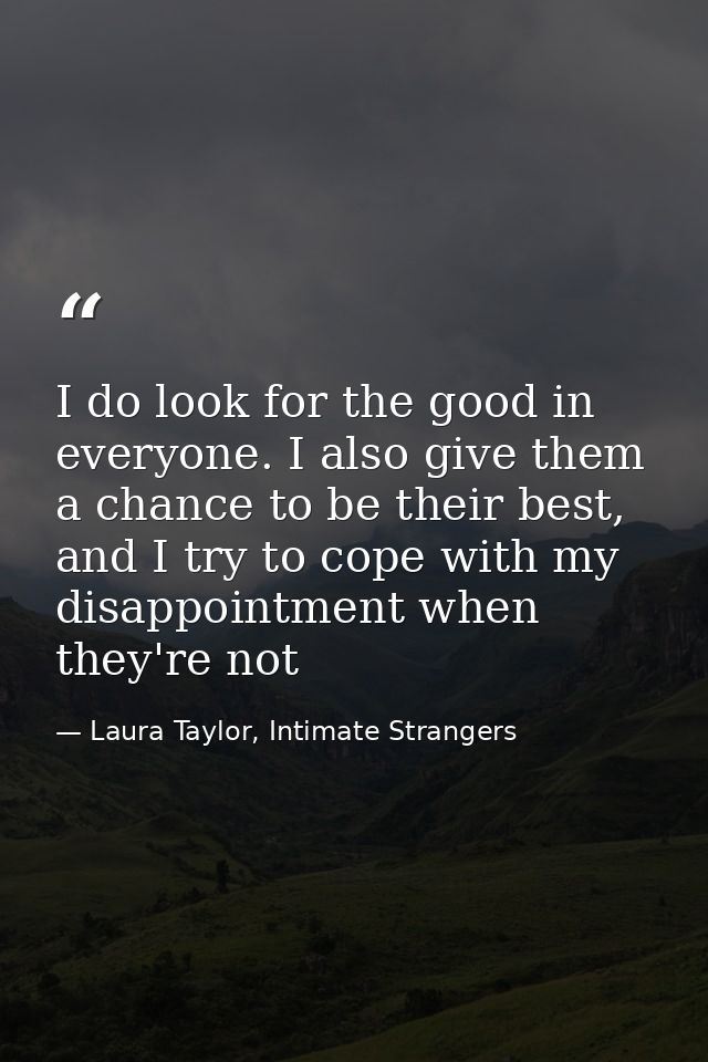 I do look for the good in everyone. I also give them a chance to be their best, and I try to cope with my disappointment — Laura Taylor, Intimate Strangers