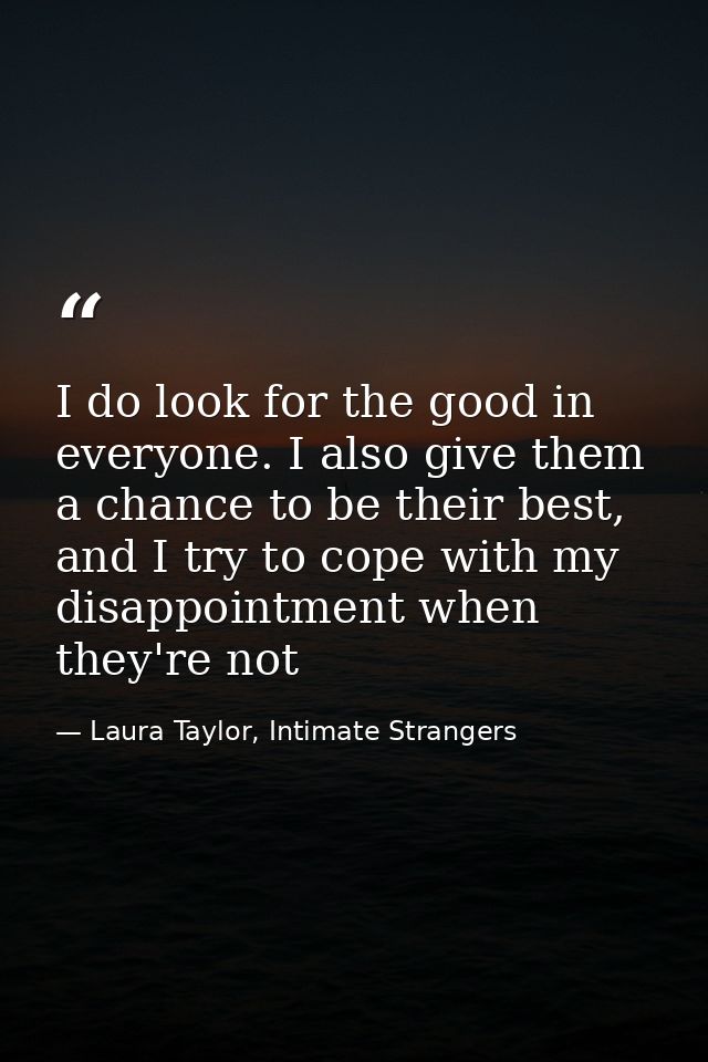 I do look for the good in everyone. I also give them a chance to be their best, and I try to cope with my disappointment — Laura Taylor, Intimate Strangers