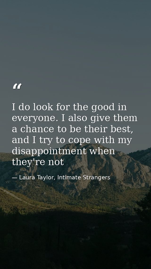 I do look for the good in everyone. I also give them a chance to be their best, and I try to cope with my disappointment — Laura Taylor, Intimate Strangers