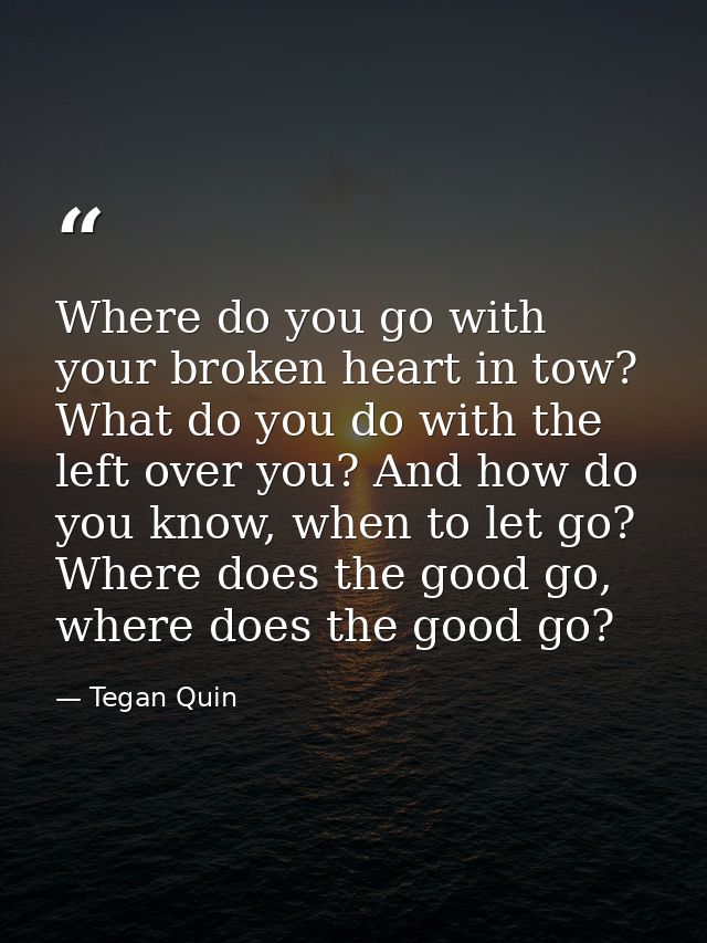 Where do you go with your broken heart in tow? What do you do with the left over you? And how do you know, when to let g — Tegan Quin