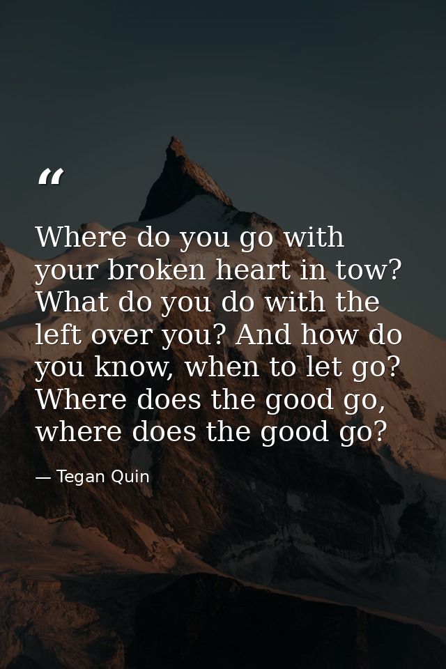 Where do you go with your broken heart in tow? What do you do with the left over you? And how do you know, when to let g — Tegan Quin