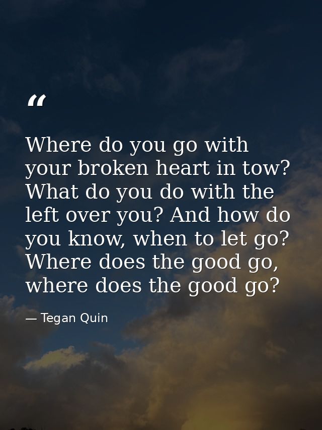 Where do you go with your broken heart in tow? What do you do with the left over you? And how do you know, when to let g — Tegan Quin