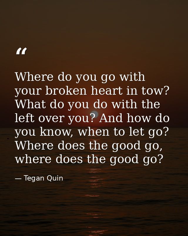 Where do you go with your broken heart in tow? What do you do with the left over you? And how do you know, when to let g — Tegan Quin
