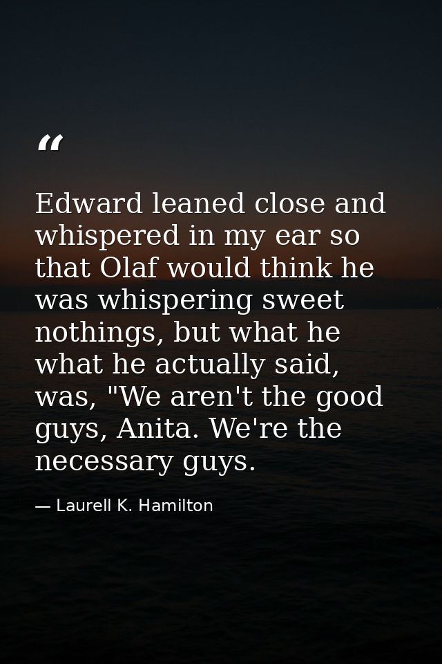 Edward leaned close and whispered in my ear so that Olaf would think he was whispering sweet nothings, but what he what  — Laurell K. Hamilton