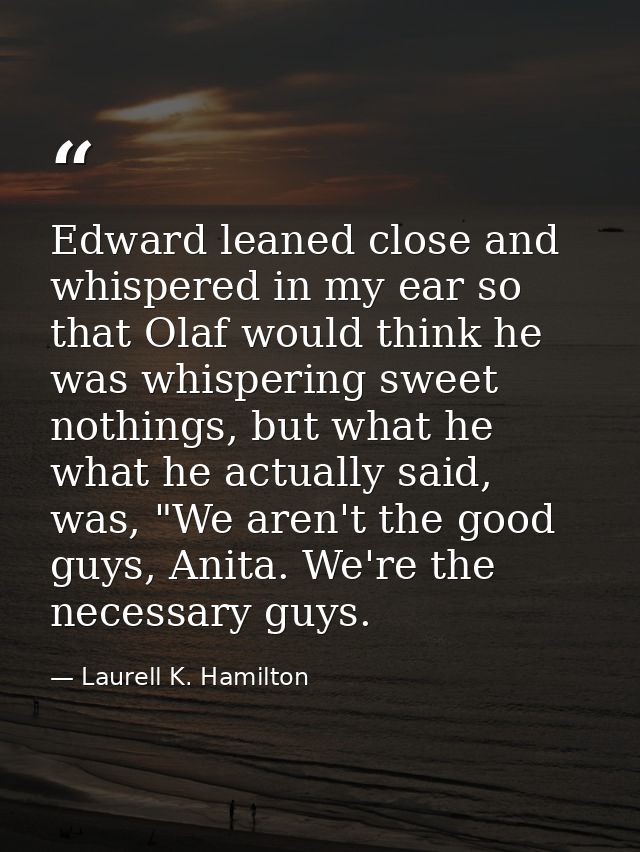 Edward leaned close and whispered in my ear so that Olaf would think he was whispering sweet nothings, but what he what  — Laurell K. Hamilton