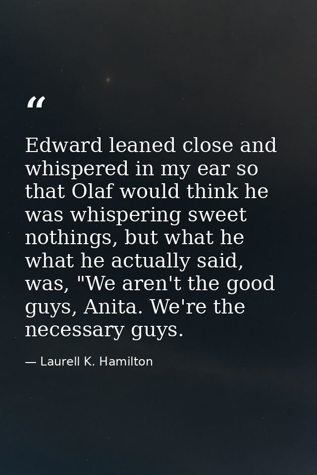 Edward leaned close and whispered in my ear so that Olaf would think he was whispering sweet nothings, but what he what  — Laurell K. Hamilton