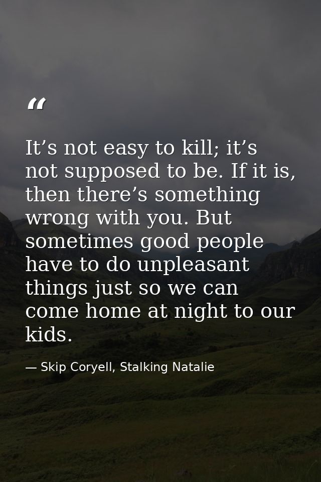 It’s not easy to kill; it’s not supposed to be. If it is, then there’s something wrong with you. But sometimes good peop — Skip Coryell, Stalking Natalie