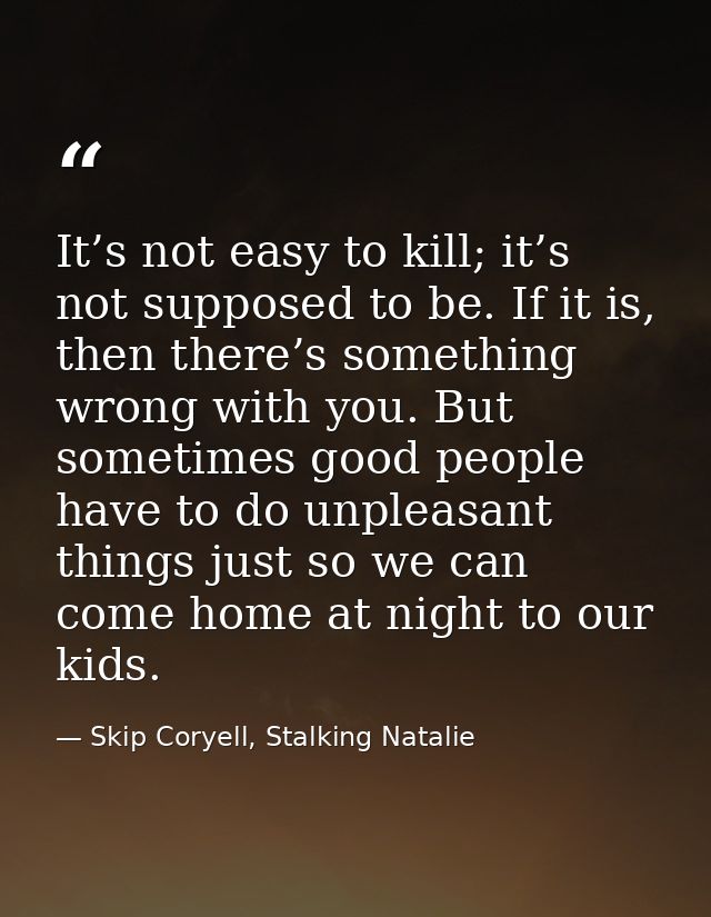 It’s not easy to kill; it’s not supposed to be. If it is, then there’s something wrong with you. But sometimes good peop — Skip Coryell, Stalking Natalie