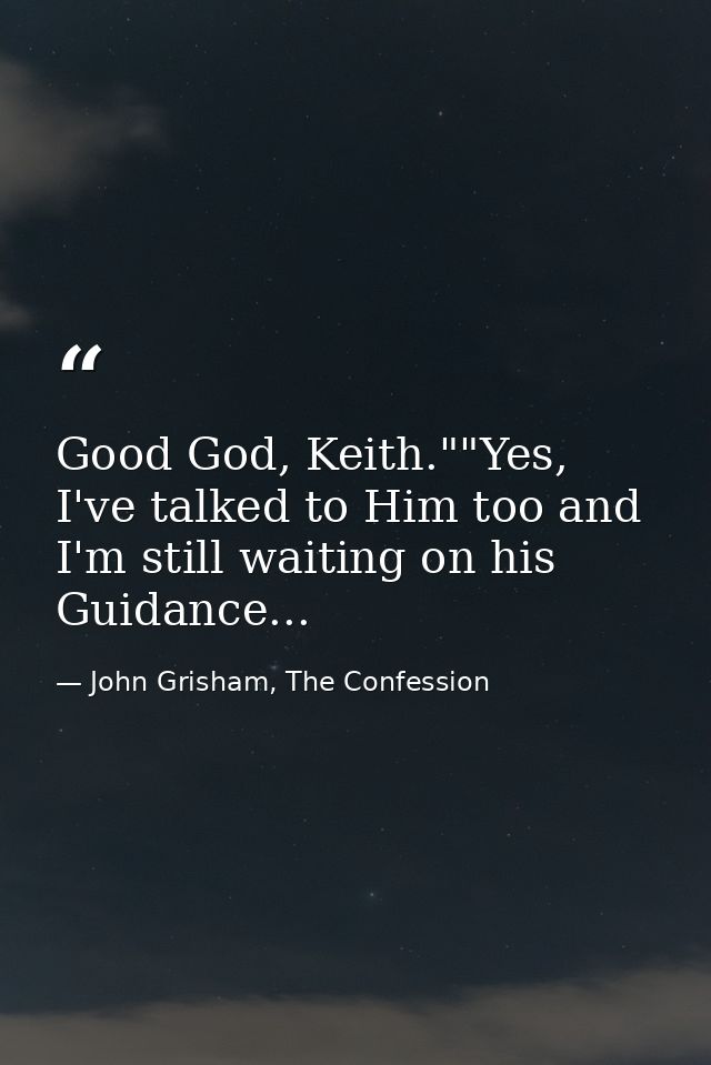 Good God, Keith.""Yes, I've talked to Him too and I'm still waiting on his Guidance... — John Grisham, The Confession