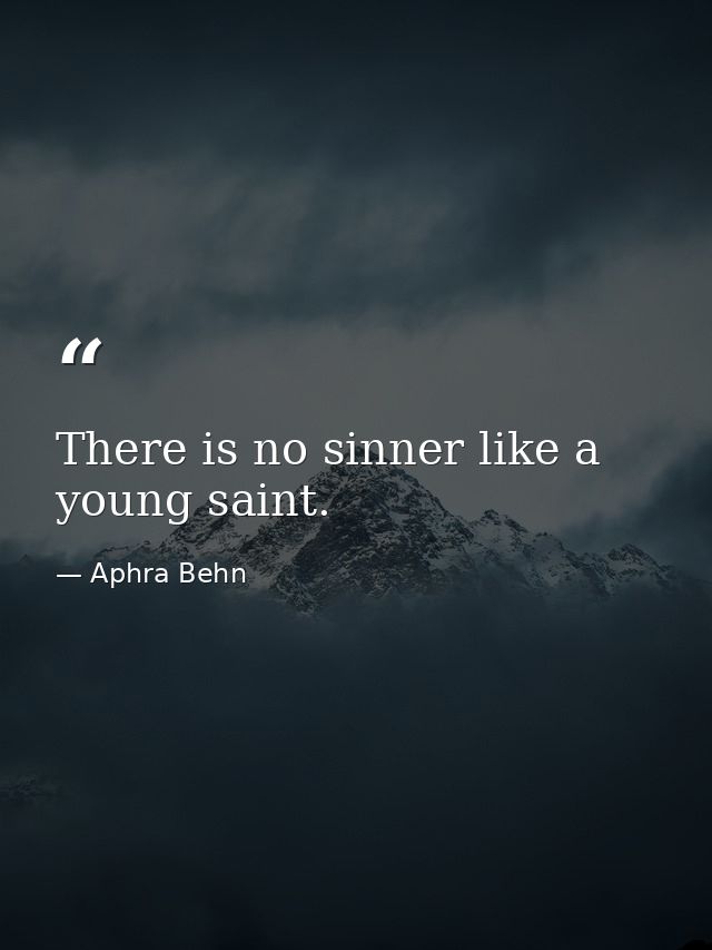 There is no sinner like a young saint. — Aphra Behn
