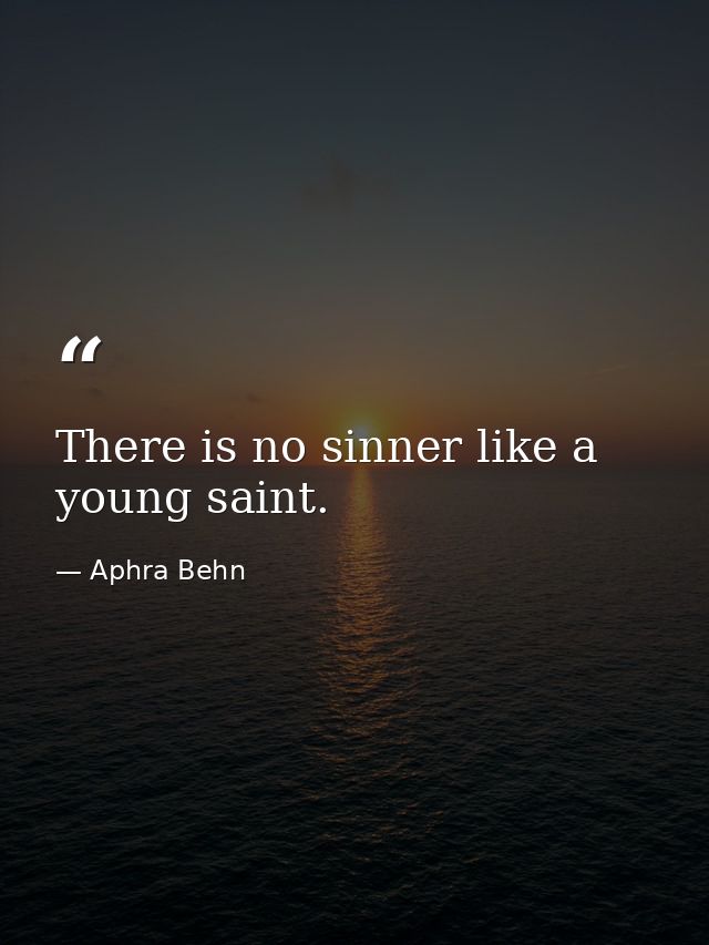 There is no sinner like a young saint. — Aphra Behn