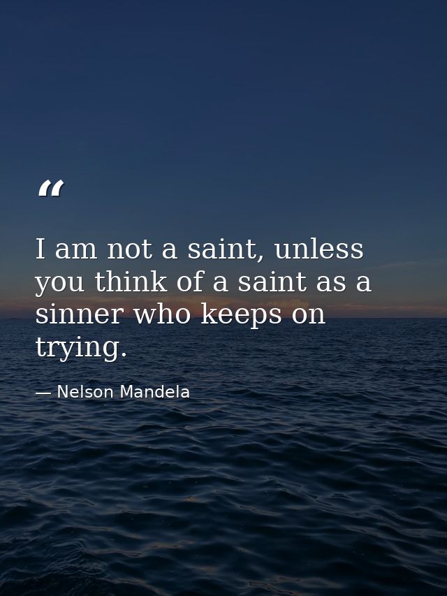 I am not a saint, unless you think of a saint as a sinner who keeps on trying. — Nelson Mandela