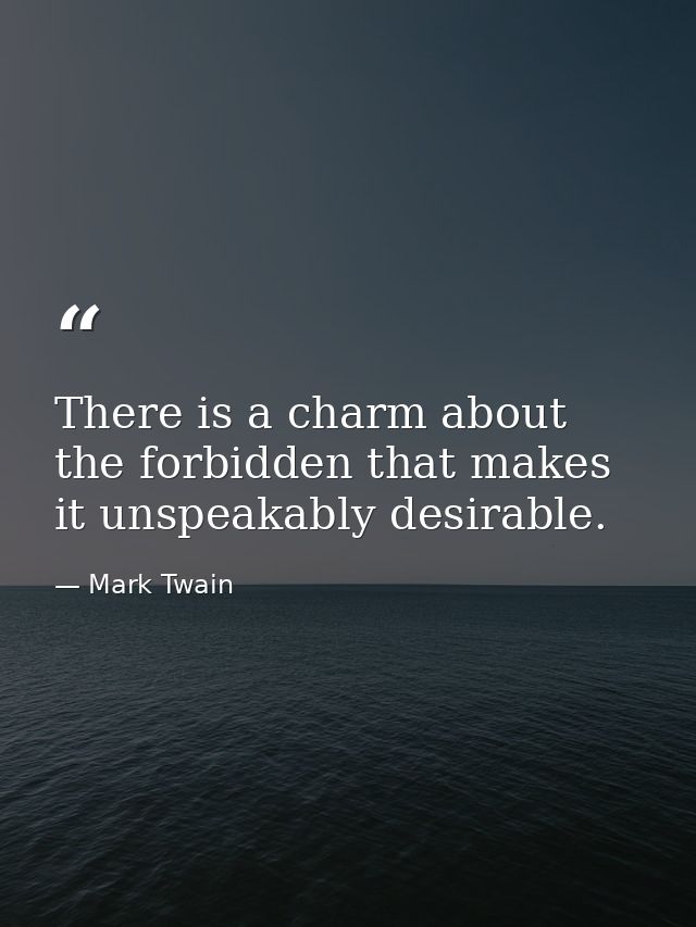 There is a charm about the forbidden that makes it unspeakably desirable. — Mark Twain