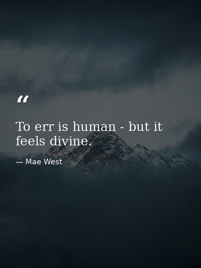 To err is human - but it feels divine. — Mae West