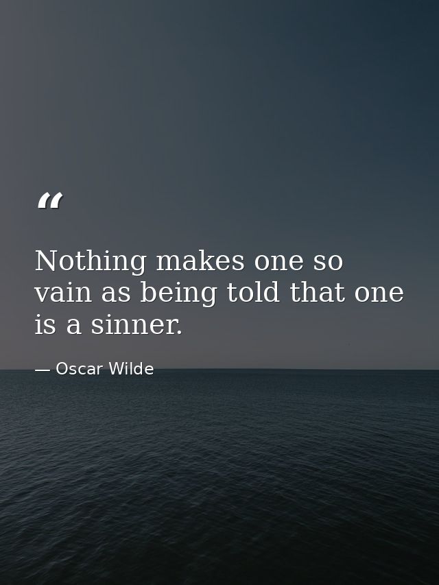 Nothing makes one so vain as being told that one is a sinner. — Oscar Wilde