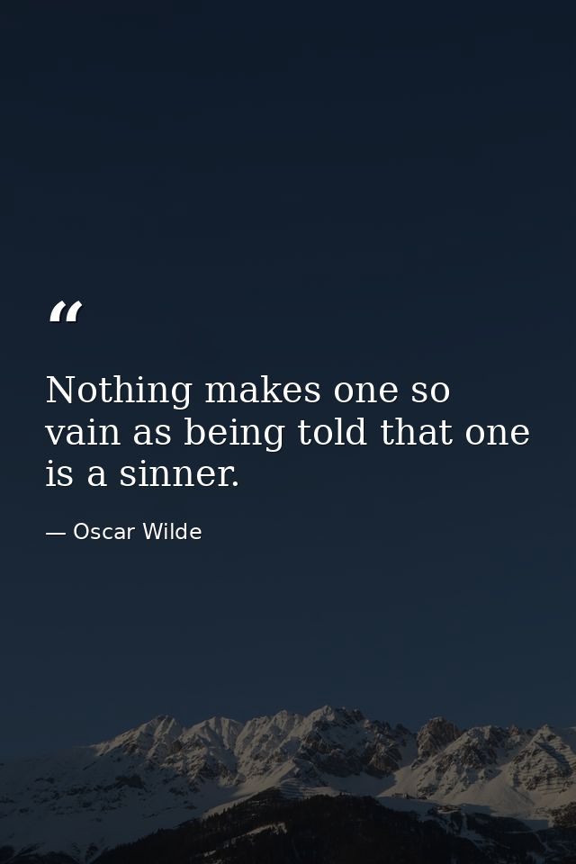 Nothing makes one so vain as being told that one is a sinner. — Oscar Wilde