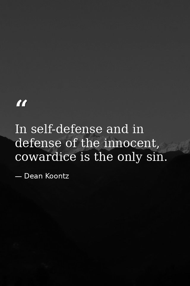 In self-defense and in defense of the innocent, cowardice is the only sin. — Dean Koontz