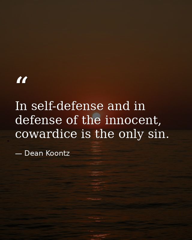 In self-defense and in defense of the innocent, cowardice is the only sin. — Dean Koontz