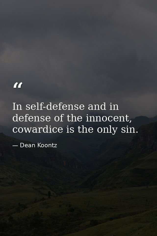 In self-defense and in defense of the innocent, cowardice is the only sin. — Dean Koontz