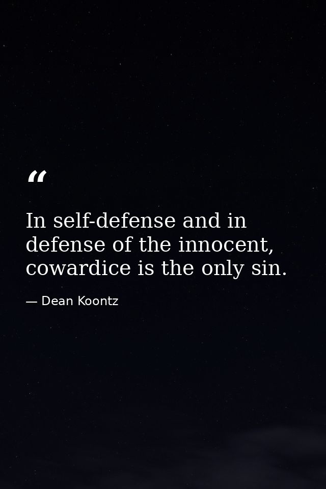 In self-defense and in defense of the innocent, cowardice is the only sin. — Dean Koontz