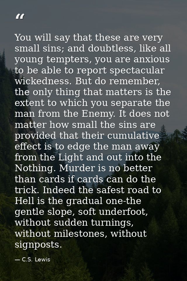 You will say that these are very small sins; and doubtless, like all young tempters, you are anxious to be able to repor — C.S. Lewis