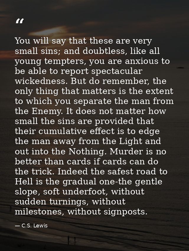 You will say that these are very small sins; and doubtless, like all young tempters, you are anxious to be able to repor — C.S. Lewis