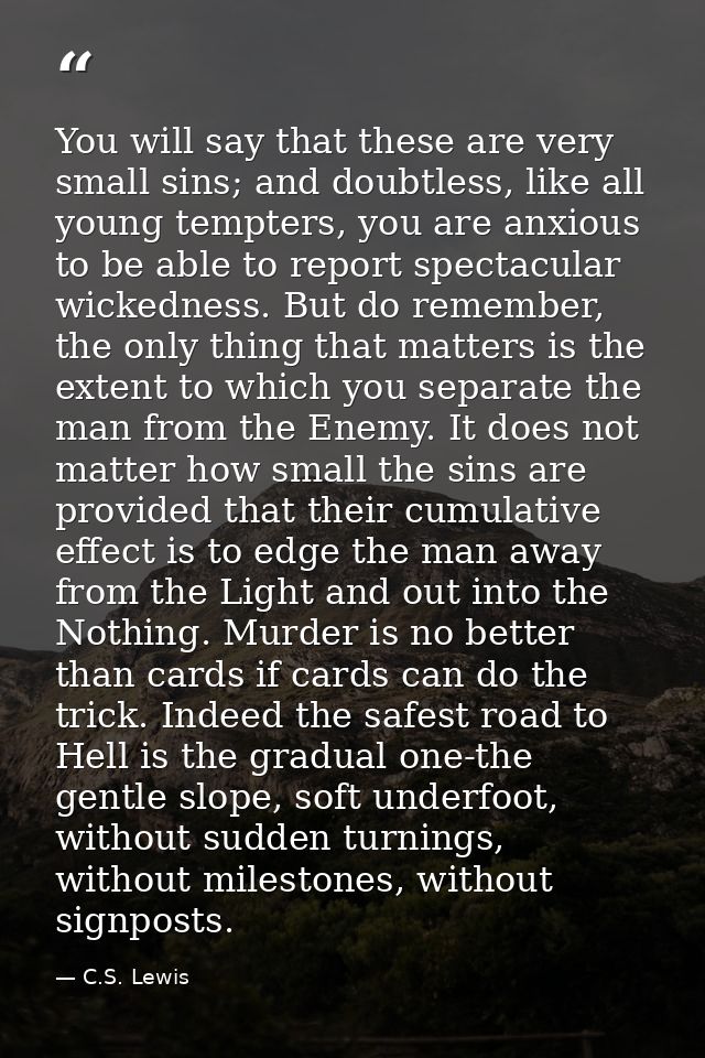 You will say that these are very small sins; and doubtless, like all young tempters, you are anxious to be able to repor — C.S. Lewis