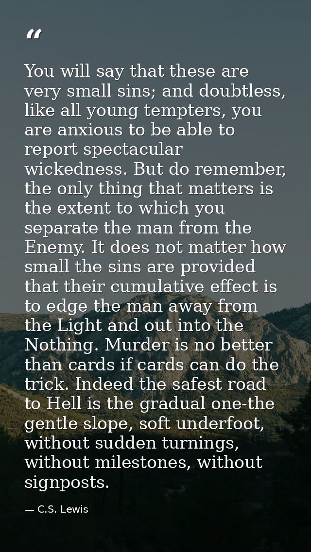 You will say that these are very small sins; and doubtless, like all young tempters, you are anxious to be able to repor — C.S. Lewis