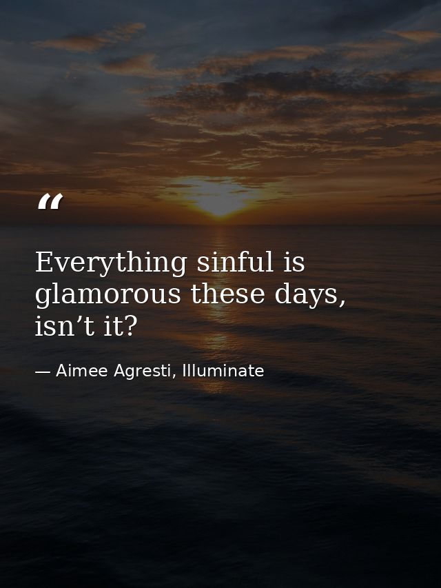 Everything sinful is glamorous these days, isn’t it? — Aimee Agresti, Illuminate