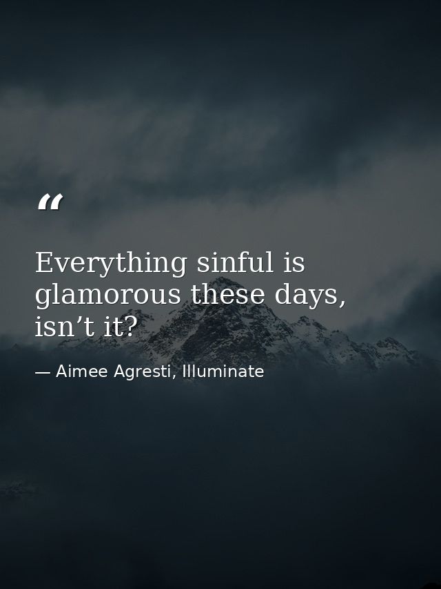 Everything sinful is glamorous these days, isn’t it? — Aimee Agresti, Illuminate