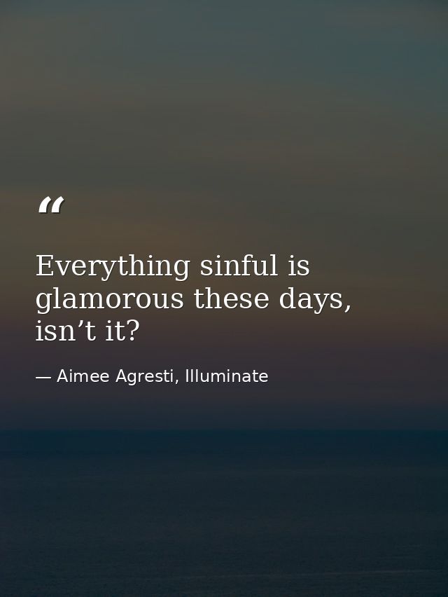 Everything sinful is glamorous these days, isn’t it? — Aimee Agresti, Illuminate
