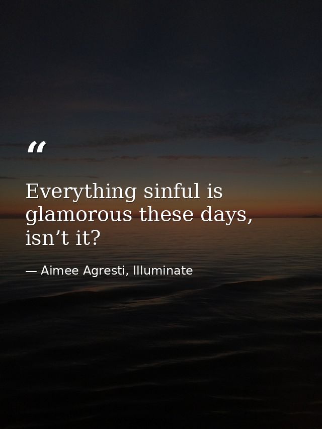Everything sinful is glamorous these days, isn’t it? — Aimee Agresti, Illuminate