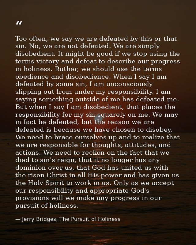 Too often, we say we are defeated by this or that sin. No, we are not defeated. We are simply disobedient. It might be g — Jerry Bridges, The Pursuit of Holiness