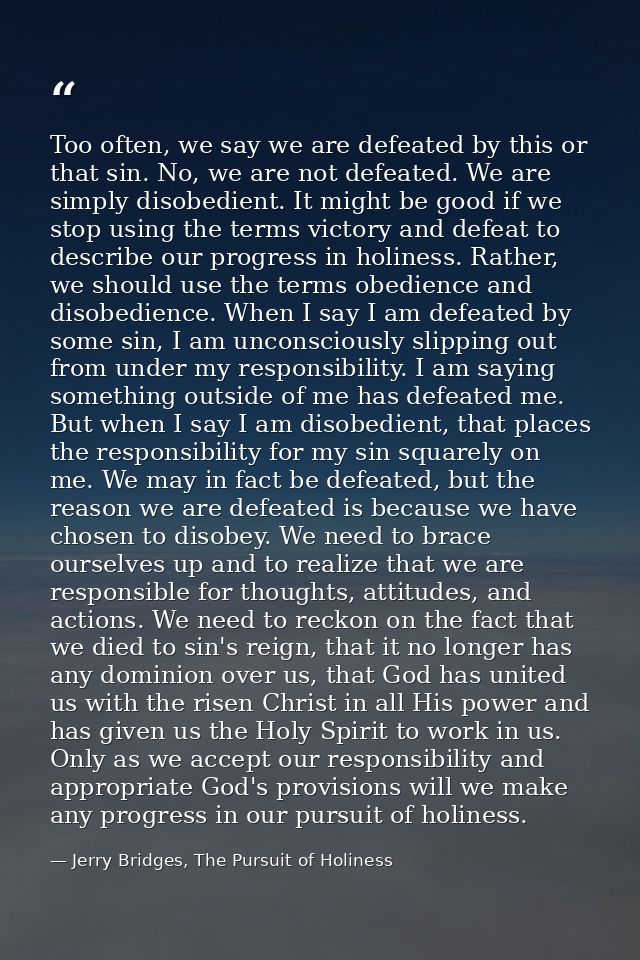 Too often, we say we are defeated by this or that sin. No, we are not defeated. We are simply disobedient. It might be g — Jerry Bridges, The Pursuit of Holiness