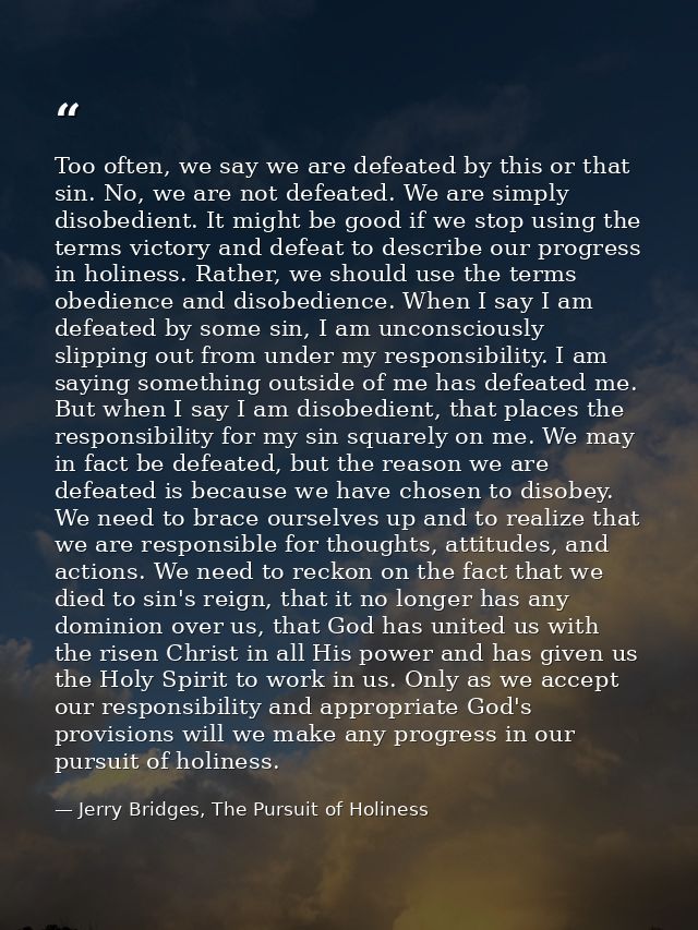 Too often, we say we are defeated by this or that sin. No, we are not defeated. We are simply disobedient. It might be g — Jerry Bridges, The Pursuit of Holiness