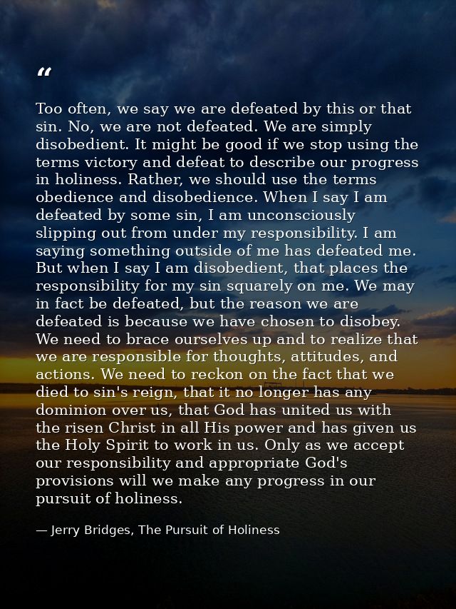 Too often, we say we are defeated by this or that sin. No, we are not defeated. We are simply disobedient. It might be g — Jerry Bridges, The Pursuit of Holiness
