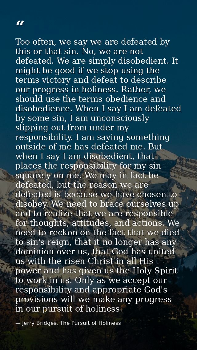 Too often, we say we are defeated by this or that sin. No, we are not defeated. We are simply disobedient. It might be g — Jerry Bridges, The Pursuit of Holiness