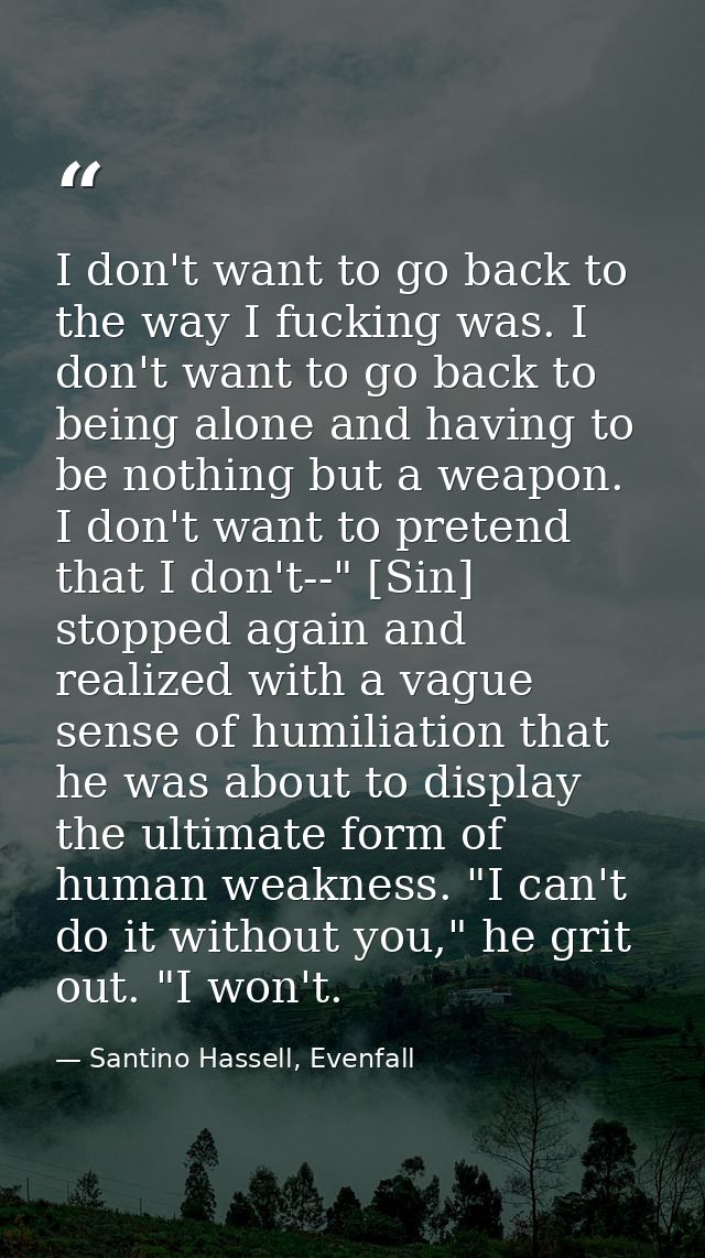 I don't want to go back to the way I fucking was. I don't want to go back to being alone and having to be nothing but a  — Santino Hassell, Evenfall