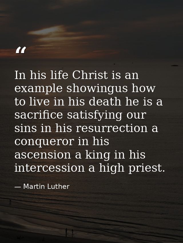 In his life Christ is an example showingus how to live in his death he is a sacrifice satisfying our sins in his resurre — Martin Luther